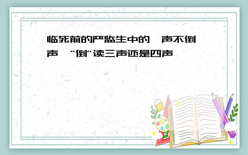 临死前的严监生中的一声不倒一声,“倒”读三声还是四声