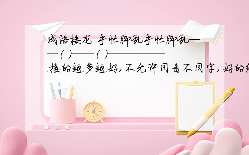 成语接龙 手忙脚乱手忙脚乱——（ ）——（ ）—————.接的越多越好,不允许同音不同字,好的给高分的,越快越好,别人回