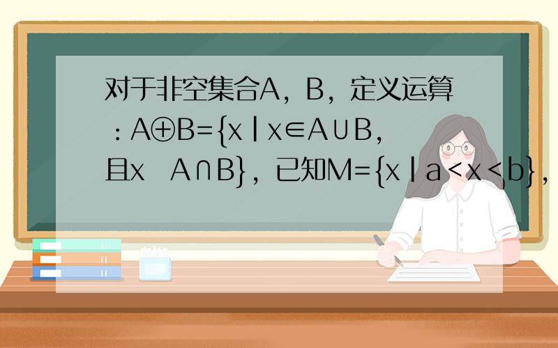 对于非空集合A，B，定义运算：A⊕B={x|x∈A∪B，且x∉A∩B}，已知M={x|a＜x＜b}，N={x|c＜x＜d