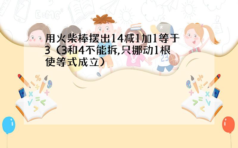 用火柴棒摆出14减1加1等于3（3和4不能拆,只挪动1根使等式成立）