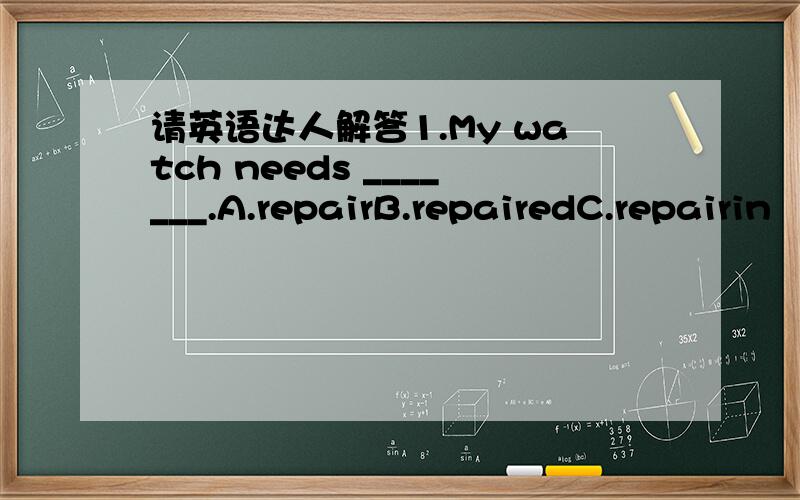 请英语达人解答1.My watch needs _______.A.repairB.repairedC.repairin