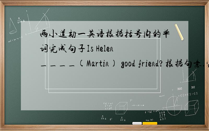 两小道初一英语根据括号内的单词完成句子Is Helen ____(Martin) good friend?根据句意,完成