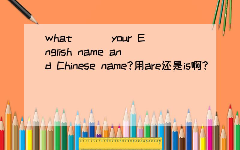 what ___your English name and Chinese name?用are还是is啊?