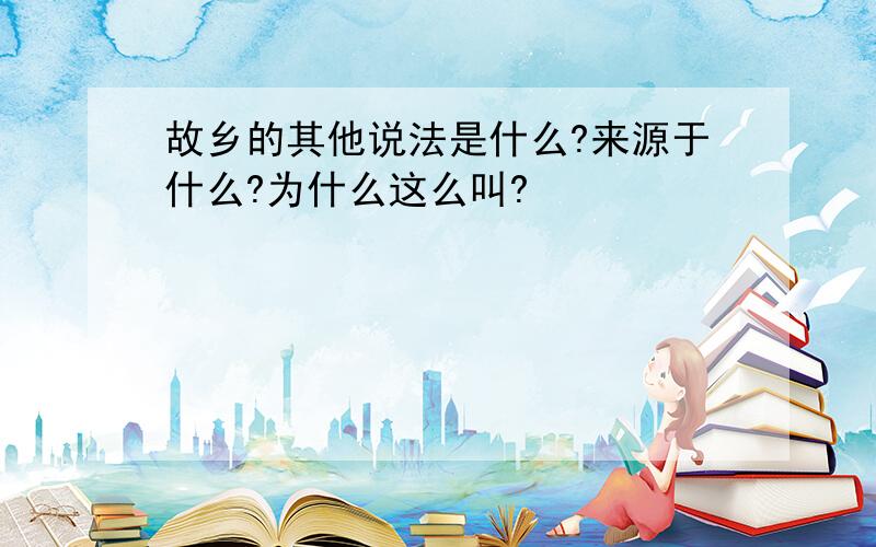 故乡的其他说法是什么?来源于什么?为什么这么叫?