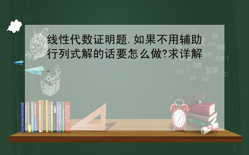 线性代数证明题.如果不用辅助行列式解的话要怎么做?求详解.