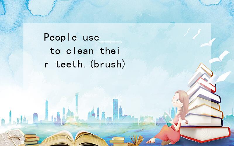 People use____ to clean their teeth.(brush)