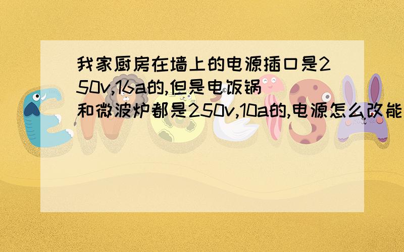 我家厨房在墙上的电源插口是250v,16a的,但是电饭锅和微波炉都是250v,10a的,电源怎么改能改成10a的啊?