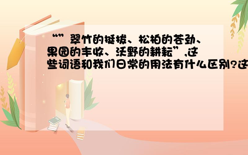 “”翠竹的挺拔、松柏的苍劲、果园的丰收、沃野的耕耘”,这些词语和我们日常的用法有什么区别?这样的变换有什么效果?你也来尝