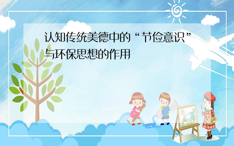 认知传统美德中的“节俭意识”与环保思想的作用