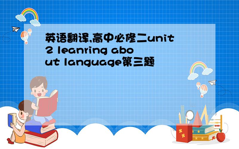 英语翻译,高中必修二unit2 leanring about language第三题