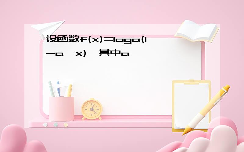 设函数f(x)=loga(1-a^x),其中a