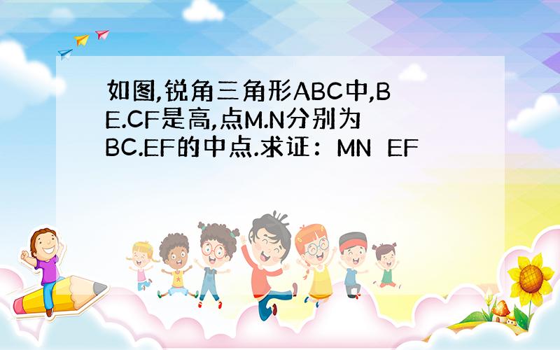 如图,锐角三角形ABC中,BE.CF是高,点M.N分别为BC.EF的中点.求证：MN⊥EF