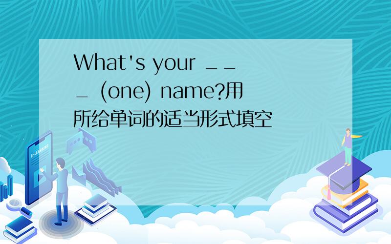 What's your ___ (one) name?用所给单词的适当形式填空