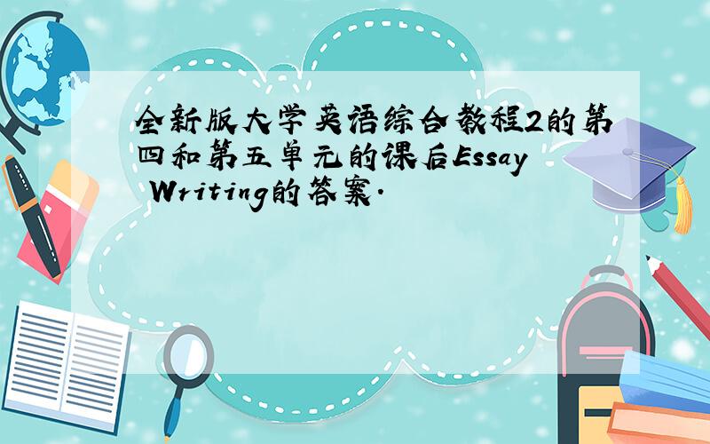 全新版大学英语综合教程2的第四和第五单元的课后Essay Writing的答案.