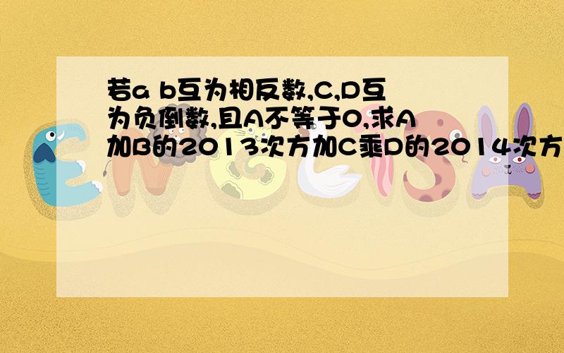 若a b互为相反数,C,D互为负倒数,且A不等于0,求A加B的2013次方加C乘D的2014次方减B分之A的2015次方