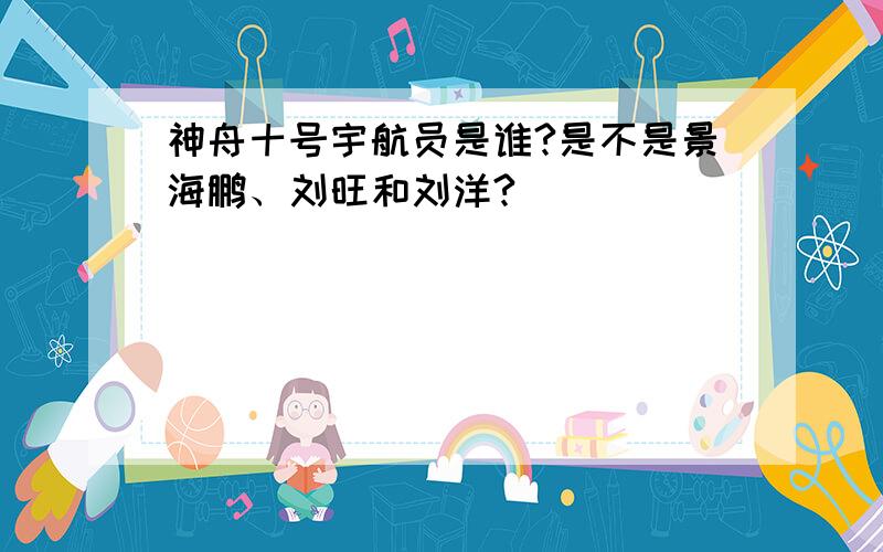 神舟十号宇航员是谁?是不是景海鹏、刘旺和刘洋?