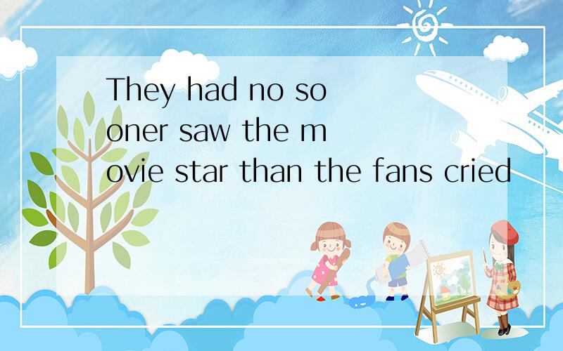 They had no sooner saw the movie star than the fans cried