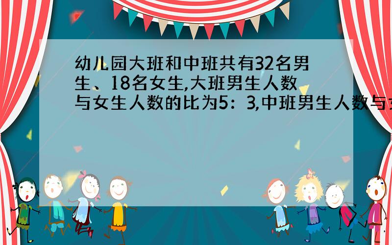 幼儿园大班和中班共有32名男生、18名女生,大班男生人数与女生人数的比为5：3,中班男生人数与女生人数的比为2：1,中班