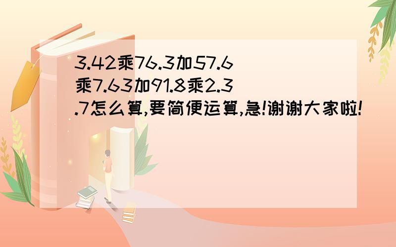 3.42乘76.3加57.6乘7.63加91.8乘2.3.7怎么算,要简便运算,急!谢谢大家啦!