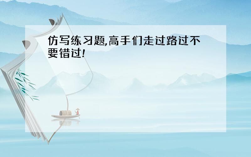 仿写练习题,高手们走过路过不要错过!