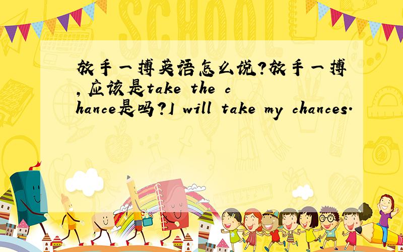 放手一搏英语怎么说?放手一搏,应该是take the chance是吗？I will take my chances.