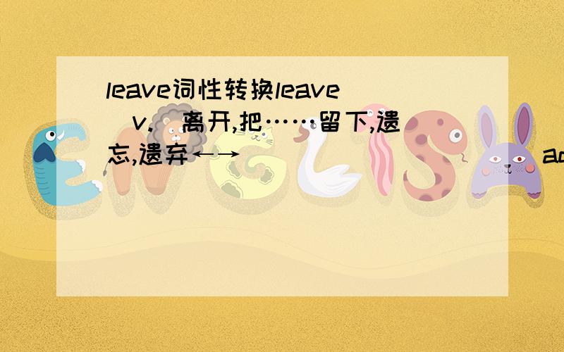 leave词性转换leave(v.)离开,把……留下,遗忘,遗弃←→__________ (adj.)剩下的（用于名词后