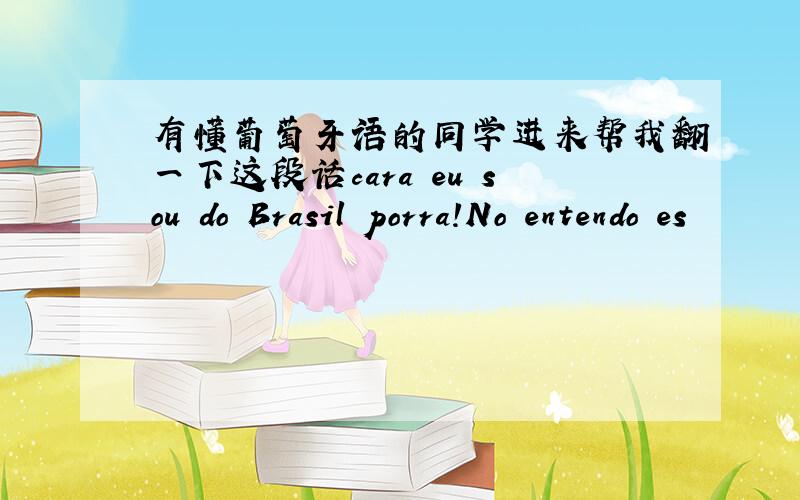 有懂葡萄牙语的同学进来帮我翻一下这段话cara eu sou do Brasil porra!No entendo es