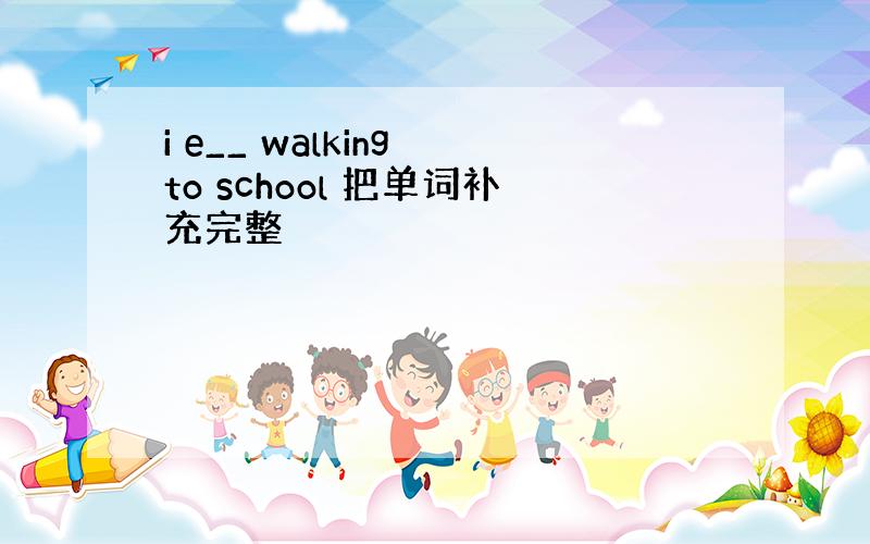 i e__ walking to school 把单词补充完整