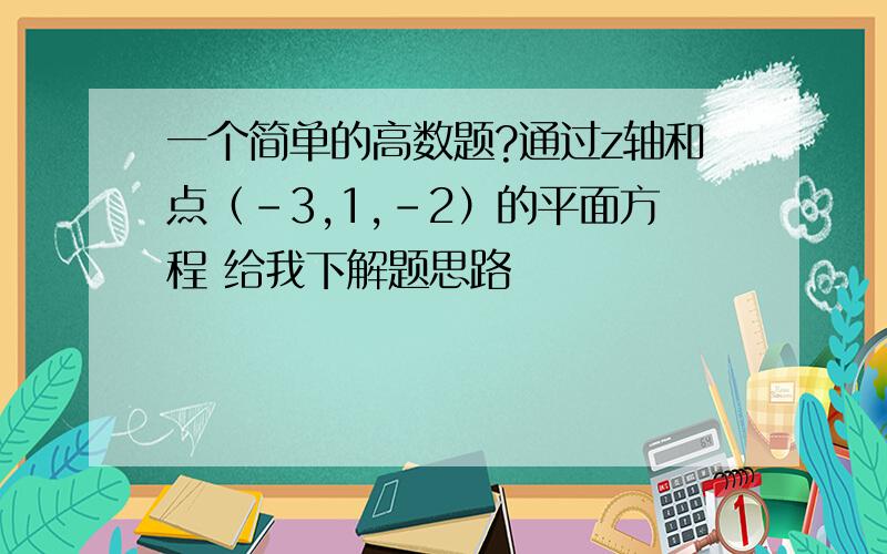 一个简单的高数题?通过z轴和点（-3,1,-2）的平面方程 给我下解题思路