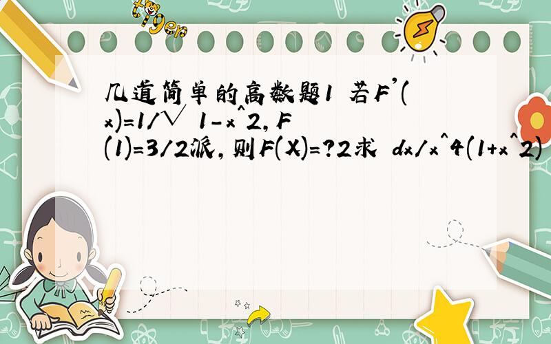 几道简单的高数题1 若F'(x)=1/√ 1-x^2,F(1)=3/2派,则F(X)=?2求 dx/x^4(1+x^2)