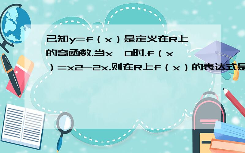 已知y=f（x）是定义在R上的奇函数，当x≥0时，f（x）=x2-2x，则在R上f（x）的表达式是（　　）