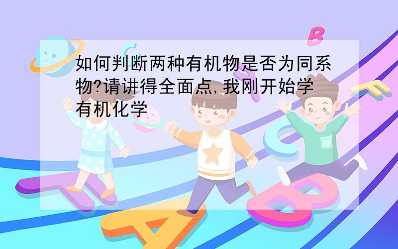 如何判断两种有机物是否为同系物?请讲得全面点,我刚开始学有机化学