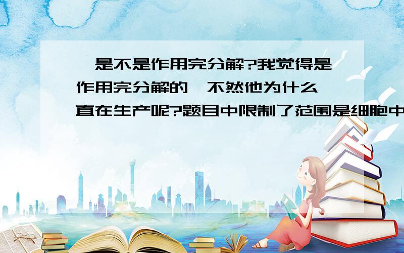 酶是不是作用完分解?我觉得是作用完分解的,不然他为什么一直在生产呢?题目中限制了范围是细胞中的结构和功能.