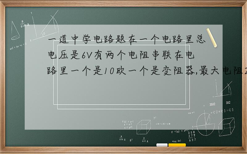 一道中学电路题在一个电路里总电压是6V有两个电阻串联在电路里一个是10欧一个是变阻器,最大电阻20欧求变阻器的最大电功率