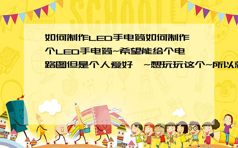 如何制作LED手电筒如何制作个LED手电筒~希望能给个电路图但是个人爱好嘛~想玩玩这个~所以就想自己做个纯属个人爱好