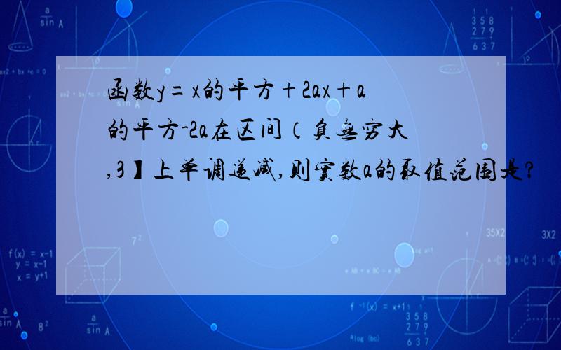 函数y=x的平方+2ax+a的平方-2a在区间（负无穷大,3】上单调递减,则实数a的取值范围是?