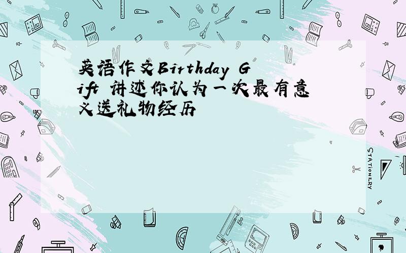 英语作文Birthday Gift 讲述你认为一次最有意义送礼物经历