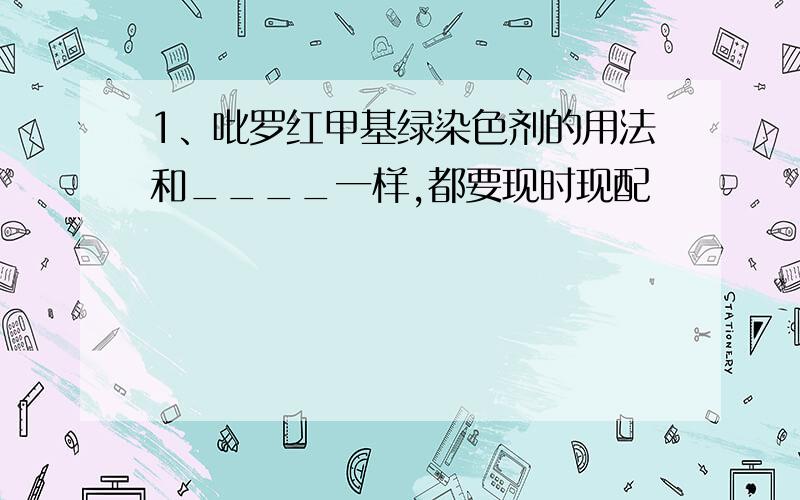 1、吡罗红甲基绿染色剂的用法和____一样,都要现时现配