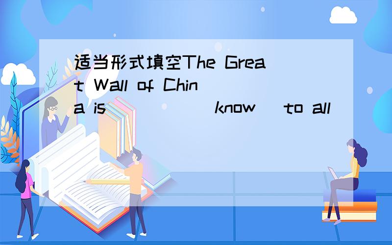 适当形式填空The Great Wall of China is_____(know) to all