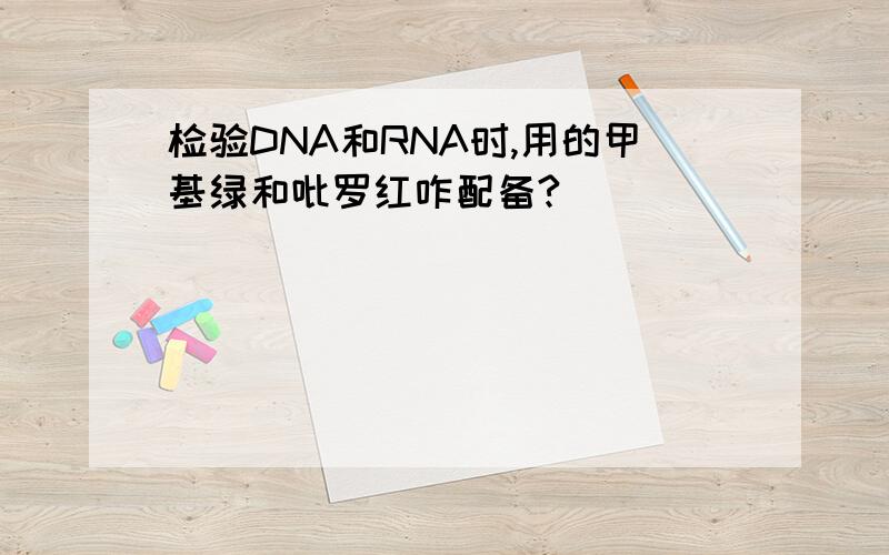 检验DNA和RNA时,用的甲基绿和吡罗红咋配备?