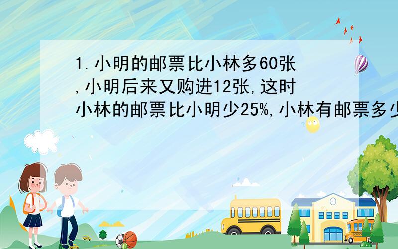 1.小明的邮票比小林多60张,小明后来又购进12张,这时小林的邮票比小明少25%,小林有邮票多少张?