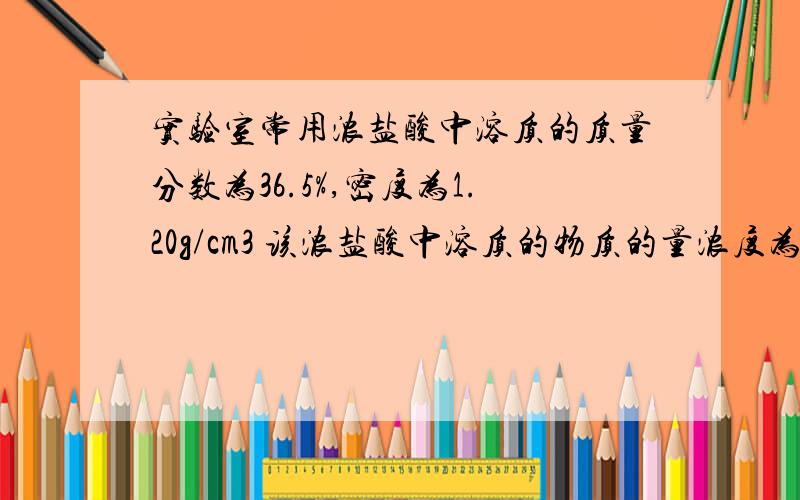 实验室常用浓盐酸中溶质的质量分数为36.5%,密度为1.20g/cm3 该浓盐酸中溶质的物质的量浓度为多少?