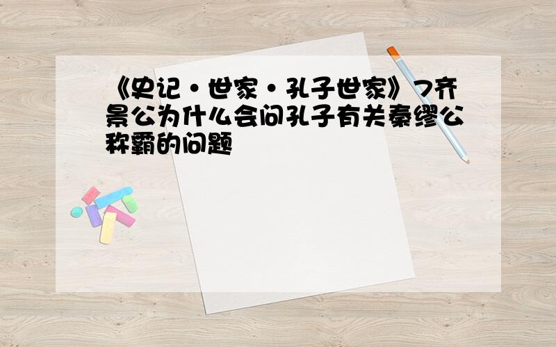 《史记·世家·孔子世家》7齐景公为什么会问孔子有关秦缪公称霸的问题