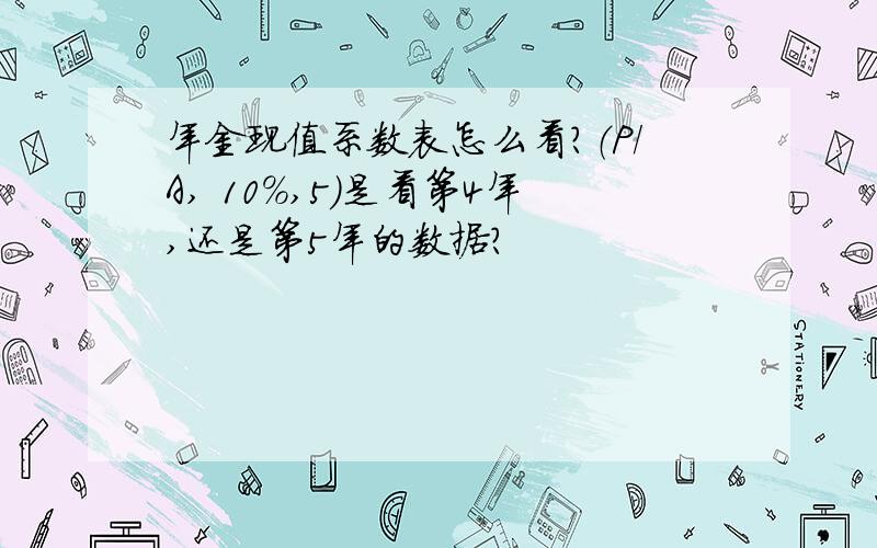 年金现值系数表怎么看?（P/A, 10%,5)是看第4年,还是第5年的数据?