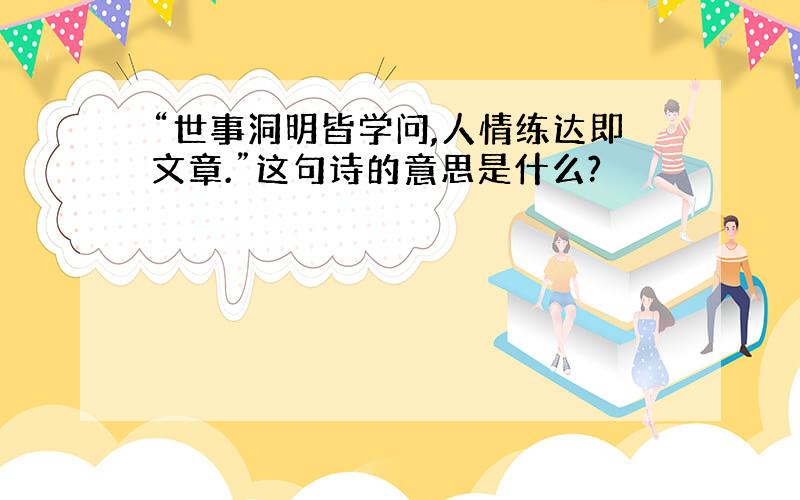 “世事洞明皆学问,人情练达即文章.”这句诗的意思是什么?