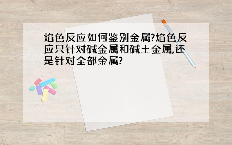 焰色反应如何鉴别金属?焰色反应只针对碱金属和碱土金属,还是针对全部金属?