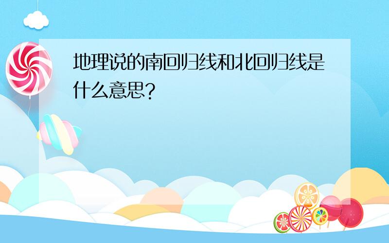 地理说的南回归线和北回归线是什么意思?