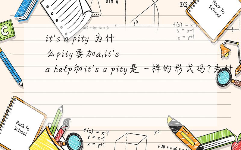 it's a pity 为什么pity要加a,it's a help和it's a pity是一样的形式吗?为什么有的名