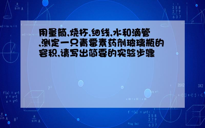 用量筒,烧杯,细线,水和滴管,测定一只青霉素药剂玻璃瓶的容积,请写出简要的实验步骤