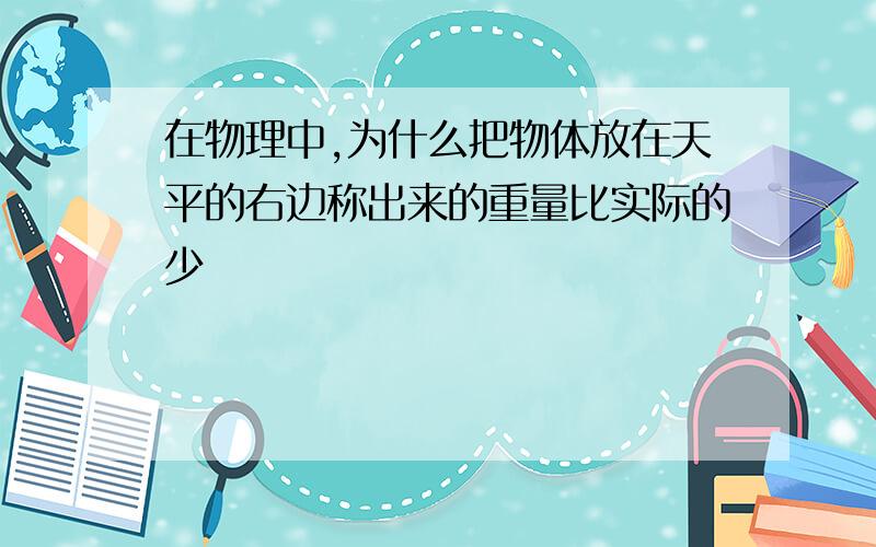 在物理中,为什么把物体放在天平的右边称出来的重量比实际的少